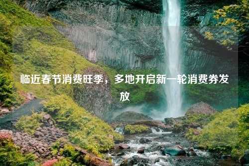 临近春节消费旺季，多地开启新一轮消费券发放