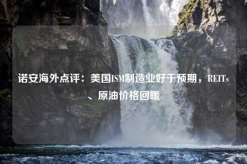 诺安海外点评：美国ISM制造业好于预期，REITs、原油价格回暖